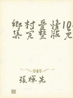 乡村爱情10全集完整版免费观看视频