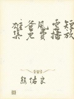 雄爸风云短剧全集免费播放