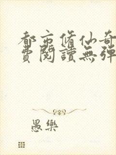 都市修仙奇人免费阅读无弹窗