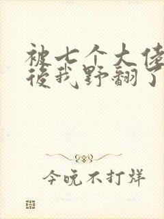 被七个大佬团宠后我野翻了