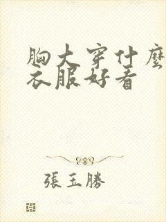 胸大穿什么类型衣服好看