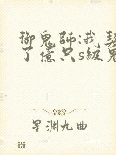 御鬼师:我契约了亿只s级鬼物