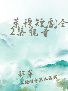 叶穆短剧全集12集观看