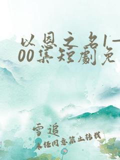 以恩之名1—100集短剧免费观看