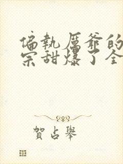 偏执厉爷的小祖宗甜爆了全文阅读