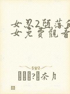 女忍2堕落的巫女免费观看完整版动漫