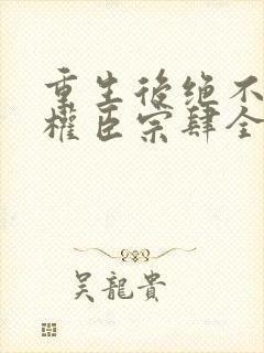 重生后绝不嫁给权臣宗肆全文阅读