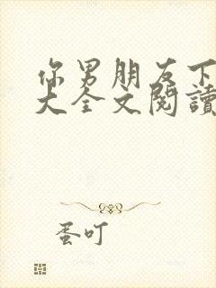 你男朋友下面真大全文阅读小说