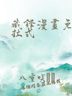 藏锋漫画免费下拉式