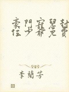 豪门宠儿封家四位少爷免费阅读