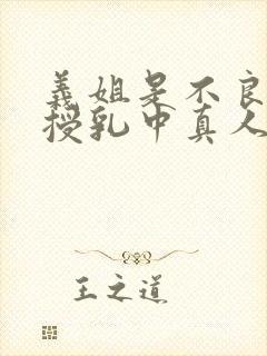 义姐是不良妈妈授乳中真人版