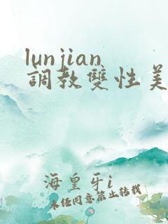 lunjian调教双性美人h