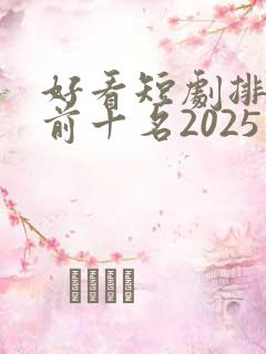 好看短剧排行榜前十名2025