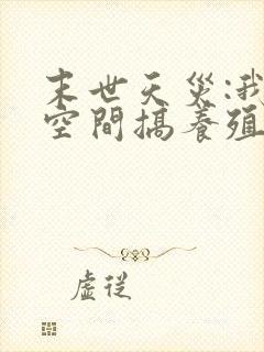 末世天灾:我在空间搞养殖说揍趴长颈鹿