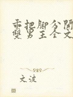 乖把脚分开by双男主全文免费阅读