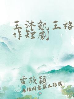 王沐凯王格格合作短剧