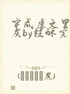 穿成虐文里的炮灰by枝酥完结了吗