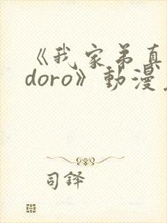 《我家弟真的很doro》动漫免费观看