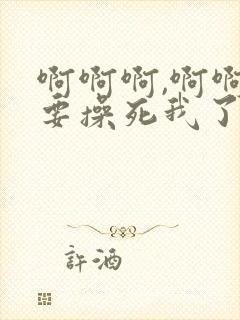 啊啊啊,啊啊不要操死我了视频在线观看