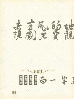 去有风的地方电视剧免费观看最新