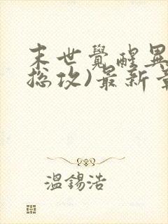 末世觉醒异能(总攻)最新章节列表