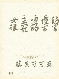 女主傻傻的男主很宠的古言