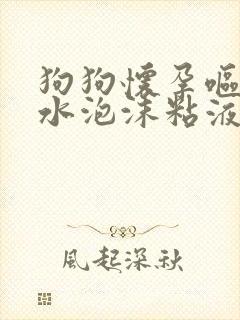 狗狗怀孕呕吐黄水泡沫粘液