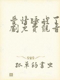 爱情睡醒了电视剧免费观看全集