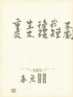 重生后我又飒又爽又强短剧全集免费观看