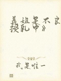 义姐是不良妈妈授乳中》