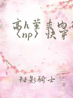 高h荤爽肉欲文〈np〉快穿