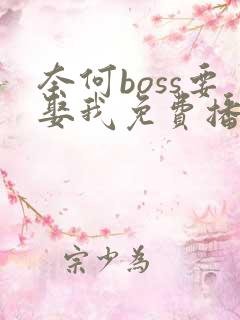 奈何boss要娶我免费播放超清