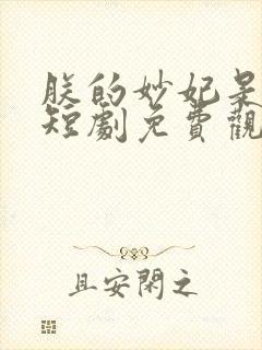 朕的妙妃是暴君短剧免费观看全集动漫