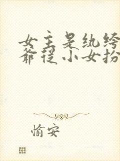 女主是纨绔小侯爷从小女扮男装凤