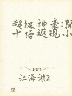 超级神豪:开局十倍返现小说全集