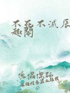 不死不灭辰东笔趣阁