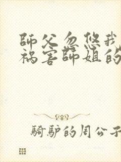 师父忽悠我下山祸害师姐的短剧