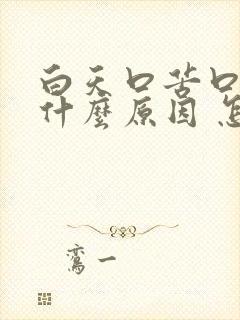 白天口苦口干是什么原因 怎么解决