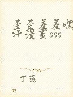 歪歪羞羞嘿咻汗汗漫画sss