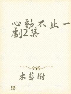 心动不止一刻短剧2集