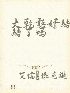 大乾憨婿结局完结了吗