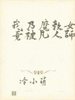 我乃魔教女帝,竟被凡人师尊单手镇压