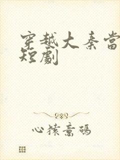 穿越大秦当太子短剧