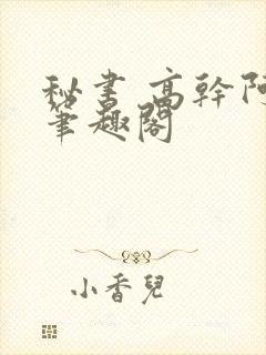 秘书 高干阿蛮笔趣阁