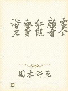 浴血红颜电视剧免费观看全集