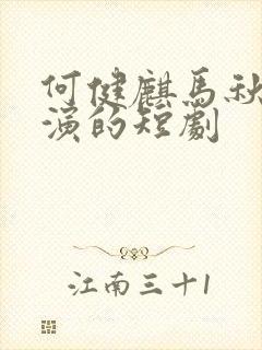 何健麒马秋元主演的短剧