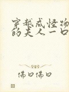 穿越成怪物太子的夫人一口气看完