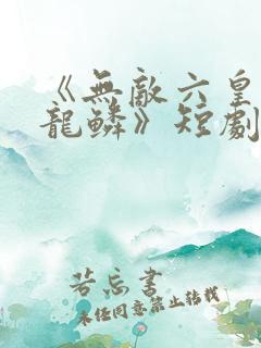 《无敌六皇子李龙鳞》短剧