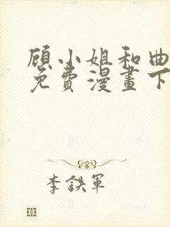 顾小姐和曲小姐免费漫画下拉式