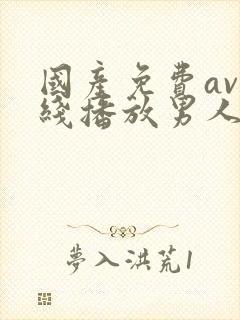 国产免费av在线播放男人的